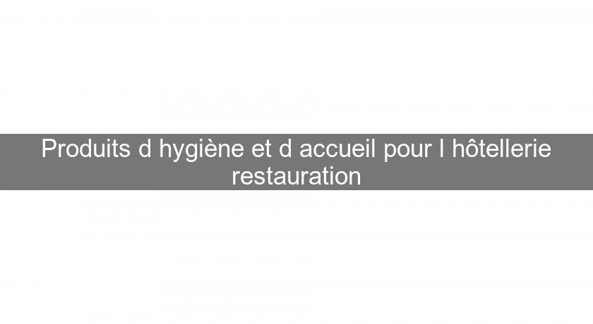 Produits d'hygiène et d'accueil pour l'hôtellerie restauration Produits d'hygiène et d'accueil pour l'hôtellerie restauration