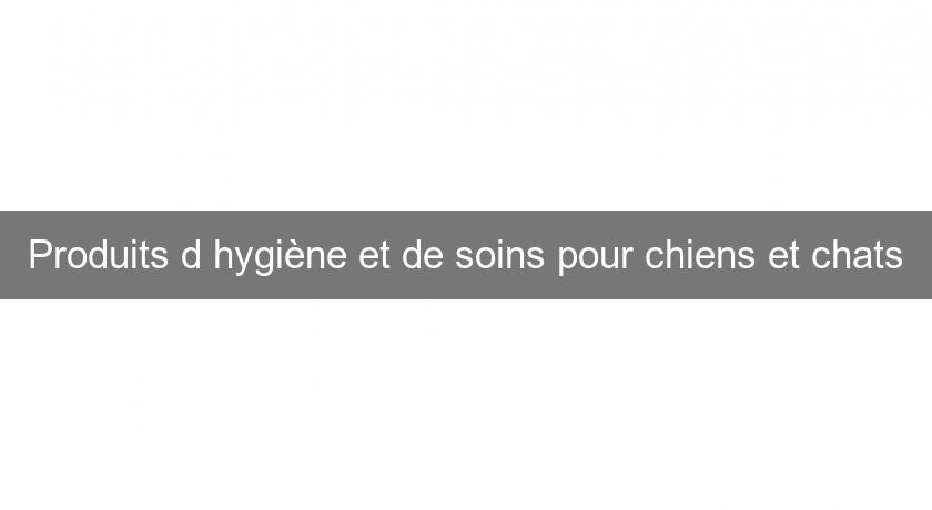 Produits d'hygiène et de soins pour chiens et chats