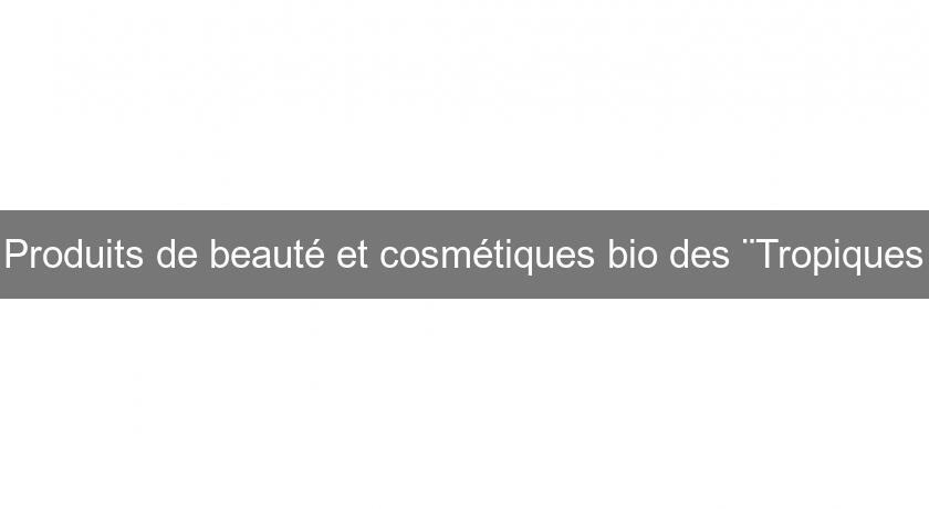 Produits de beauté et cosmétiques bio des ¨Tropiques Produits de beauté et cosmétiques bio des ¨Tropiques