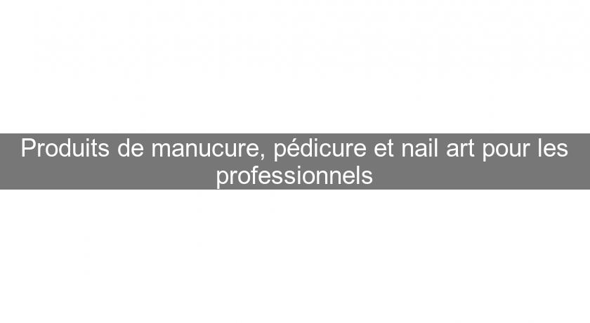 Produits de manucure, pédicure et nail art pour les professionnels Produits de manucure, pédicure et nail art pour les professionnels
