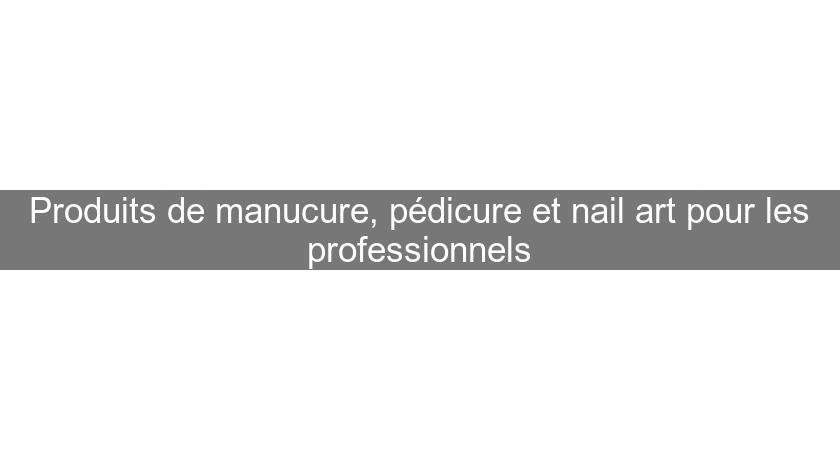 Produits de manucure, pédicure et nail art pour les professionnels