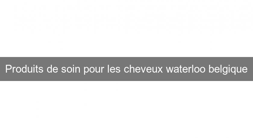 Produits de soin pour les cheveux waterloo belgique Produits de soin pour les cheveux waterloo belgique