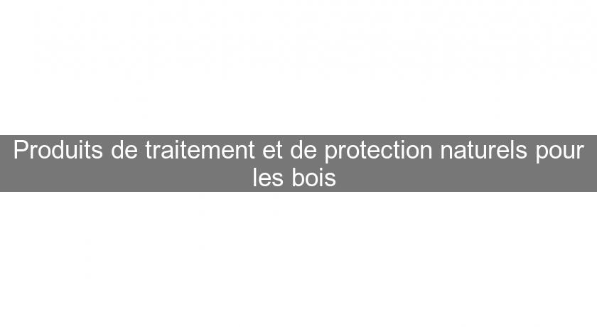 Produits de traitement et de protection naturels pour les bois 