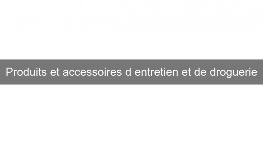 Produits et accessoires d'entretien et de droguerie