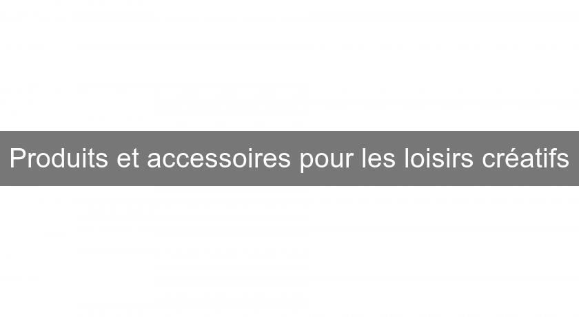 Produits et accessoires pour les loisirs créatifs