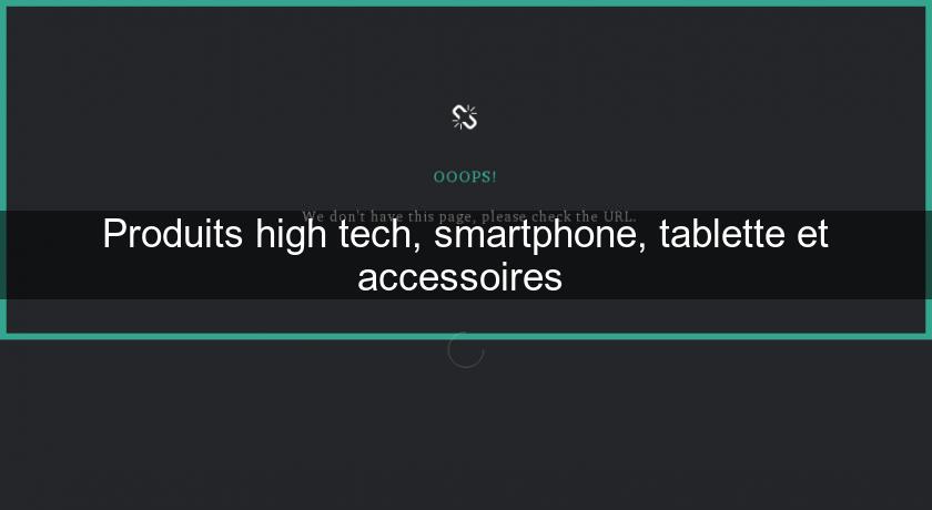 Produits high tech, smartphone, tablette et accessoires Produits high tech, smartphone, tablette et accessoires