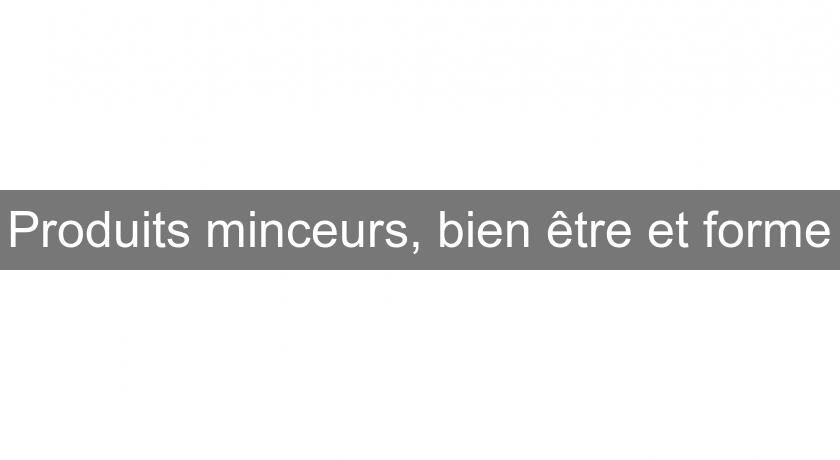 Produits minceurs, bien être et forme Produits minceurs, bien être et forme