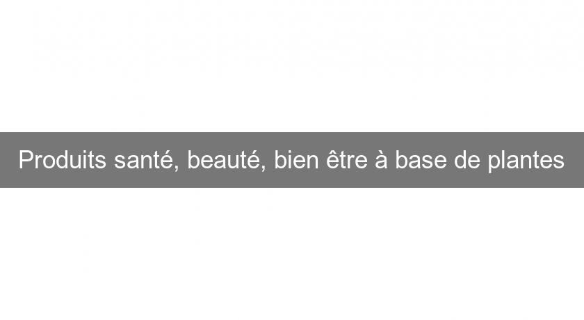 Produits santé, beauté, bien être à base de plantes Produits santé, beauté, bien être à base de plantes