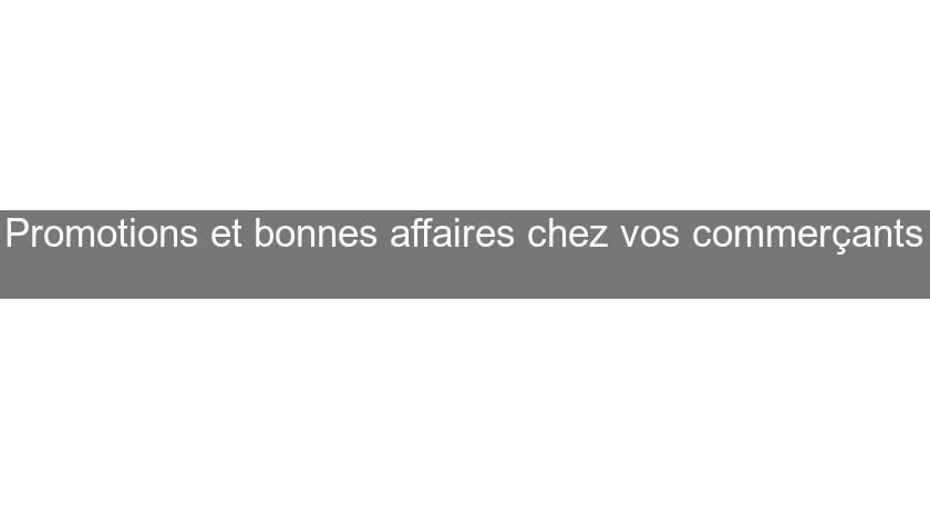 Promotions et bonnes affaires chez vos commerçants Promotions et bonnes affaires chez vos commerçants