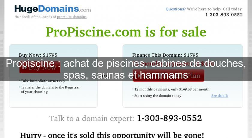 Propiscine : achat de piscines, cabines de douches, spas, saunas et hammams Propiscine : achat de piscines, cabines de douches, spas, saunas et hammams