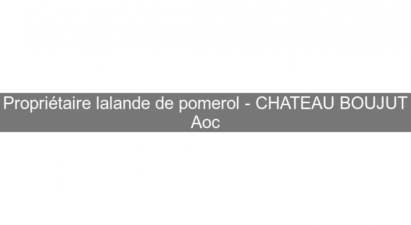 Propriétaire lalande de pomerol - CHATEAU BOUJUT Aoc Propriétaire lalande de pomerol - CHATEAU BOUJUT Aoc
