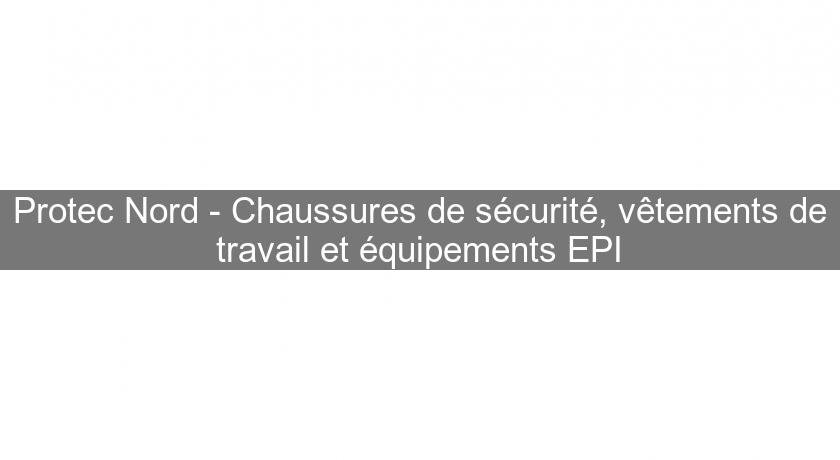 Protec Nord - Chaussures de sécurité, vêtements de travail et équipements EPI Protec Nord - Chaussures de sécurité, vêtements de travail et équipements EPI