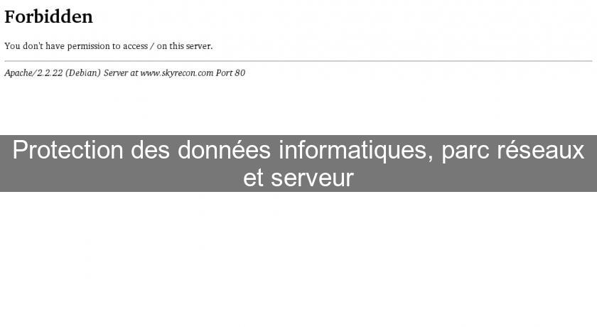 Protection des données informatiques, parc réseaux et serveur Protection des données informatiques, parc réseaux et serveur