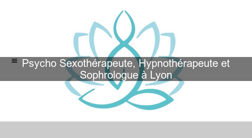 Psycho Sexothérapeute, Hypnothérapeute et Sophrologue à Lyon