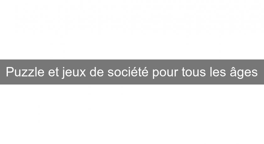 Puzzle et jeux de société pour tous les âges Puzzle et jeux de société pour tous les âges