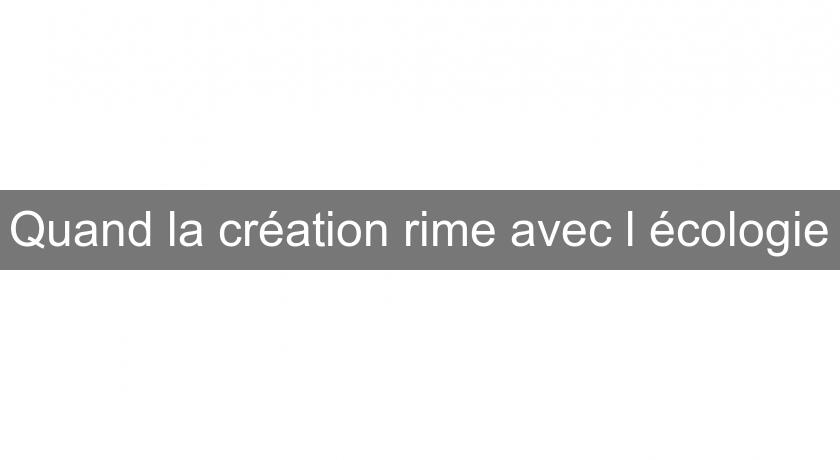 Quand la création rime avec l'écologie Quand la création rime avec l'écologie
