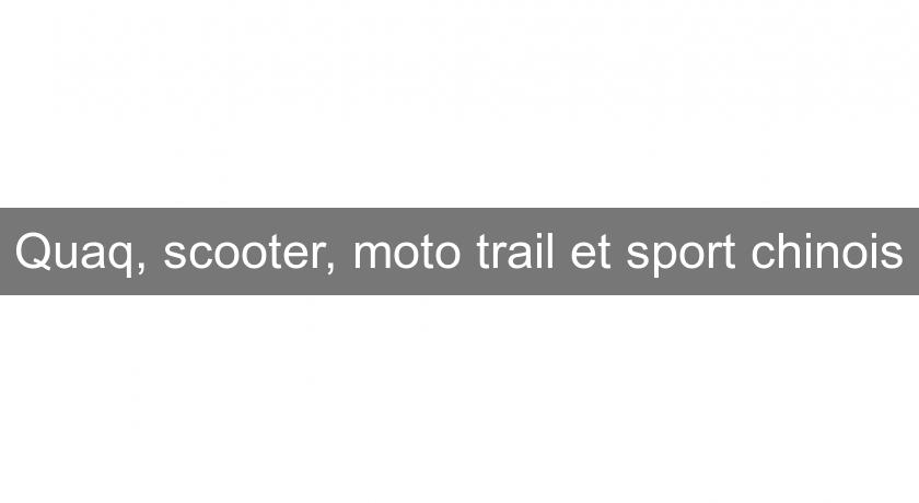 Quaq, scooter, moto trail et sport chinois