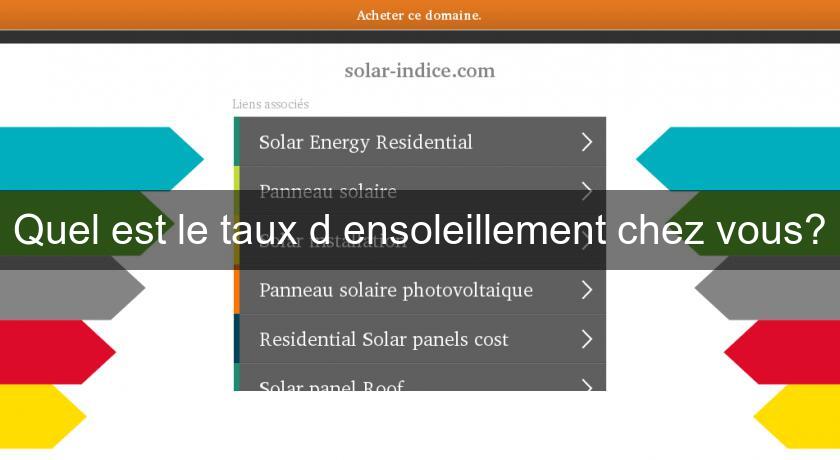 Quel est le taux d'ensoleillement chez vous? Quel est le taux d'ensoleillement chez vous?
