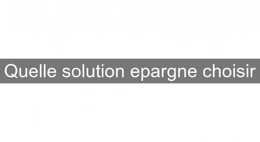 Quelle solution epargne choisir