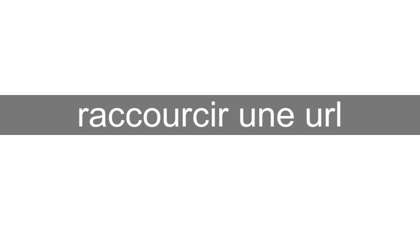 raccourcir une url raccourcir une url