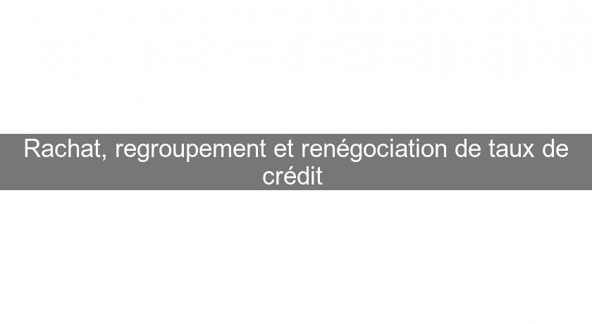 Rachat, regroupement et renégociation de taux de crédit Rachat, regroupement et renégociation de taux de crédit