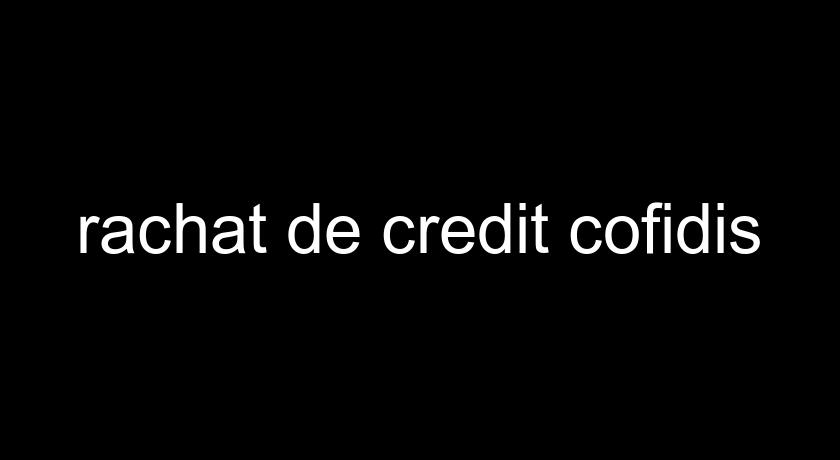 rachat de credit cofidis rachat de credit cofidis