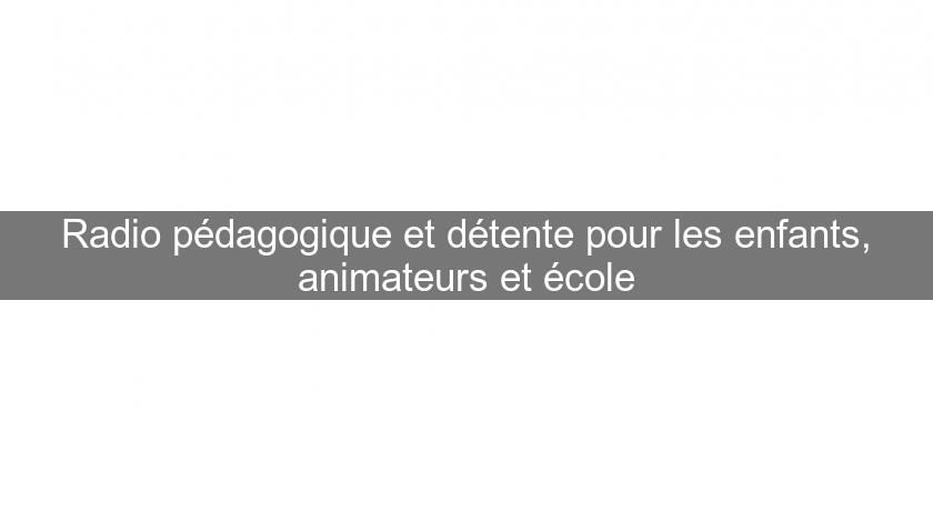 Radio pédagogique et détente pour les enfants, animateurs et école Radio pédagogique et détente pour les enfants, animateurs et école