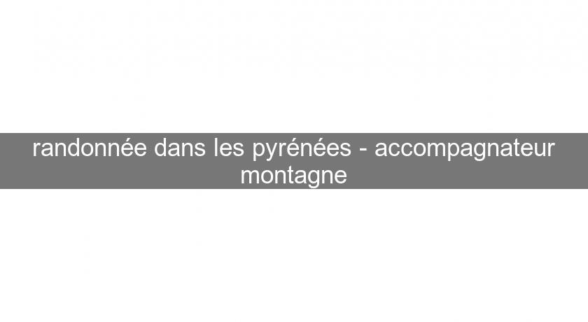 randonnée dans les pyrénées - accompagnateur montagne