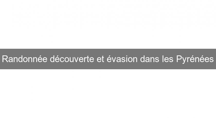 Randonnée découverte et évasion dans les Pyrénées Randonnée découverte et évasion dans les Pyrénées