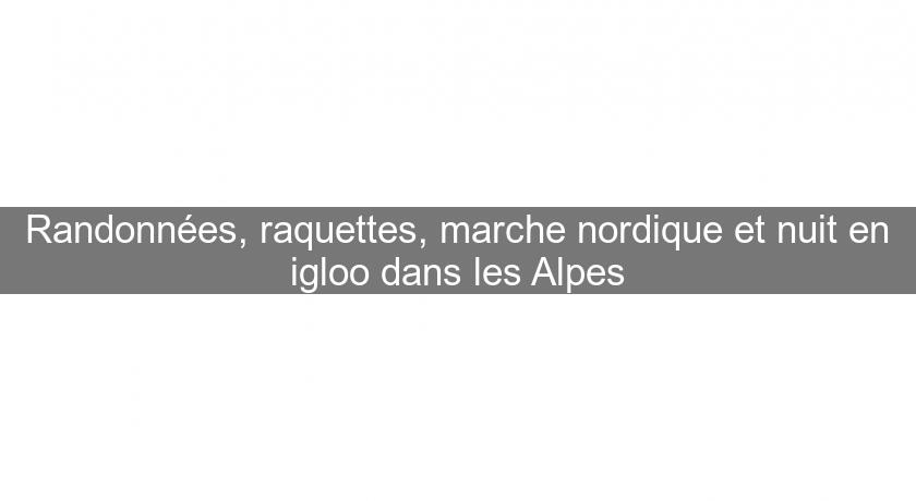Randonnées, raquettes, marche nordique et nuit en igloo dans les Alpes Randonnées, raquettes, marche nordique et nuit en igloo dans les Alpes