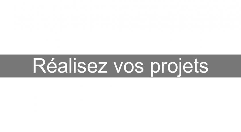 Réalisez vos projets Réalisez vos projets