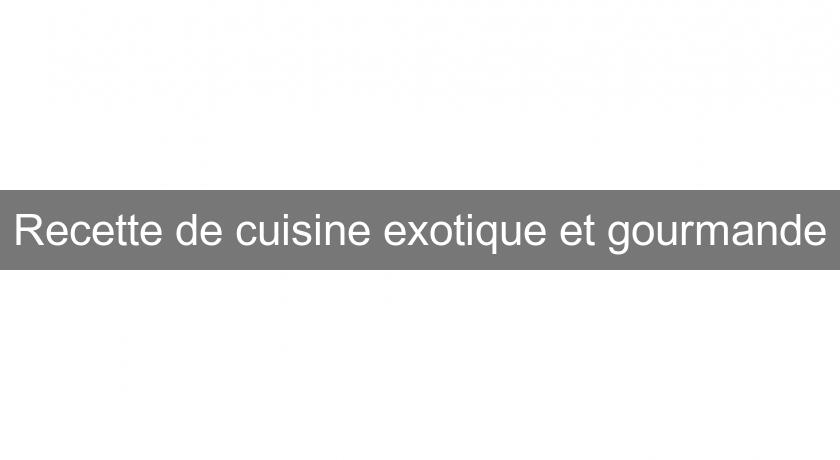 Recette de cuisine exotique et gourmande Recette de cuisine exotique et gourmande
