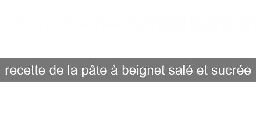 recette de la pâte à beignet salé et sucrée recette de la pâte à beignet salé et sucrée