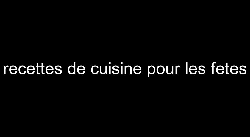recettes de cuisine pour les fetes recettes de cuisine pour les fetes