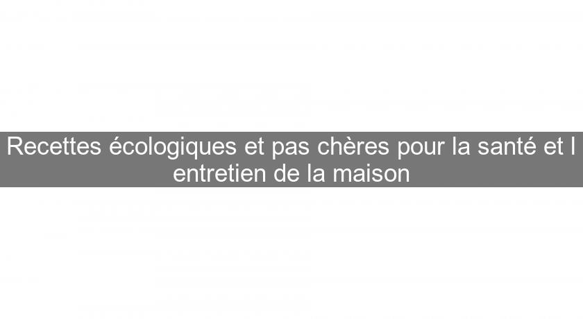 Recettes écologiques et pas chères pour la santé et l'entretien de la maison