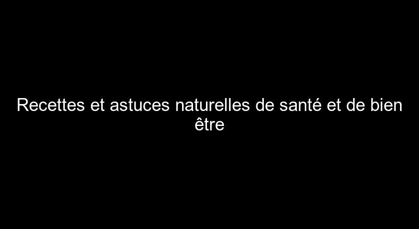 Recettes et astuces naturelles de santé et de bien être Recettes et astuces naturelles de santé et de bien être