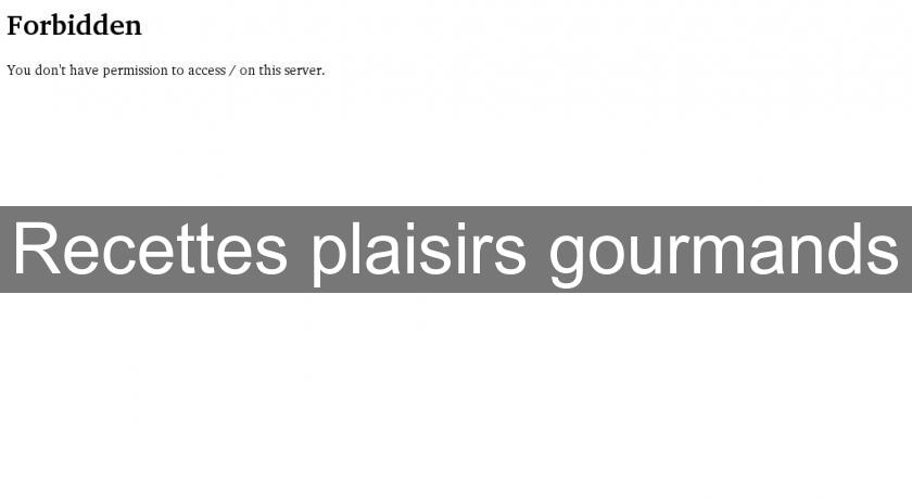 Recettes plaisirs gourmands Recettes plaisirs gourmands