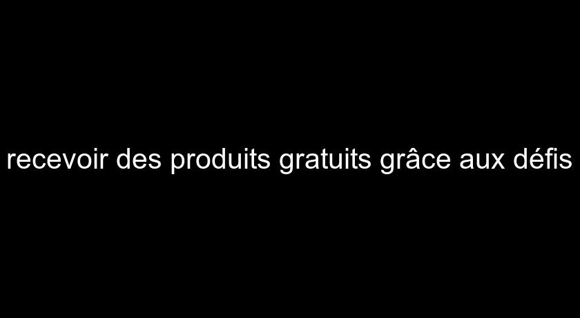 recevoir des produits gratuits grâce aux défis recevoir des produits gratuits grâce aux défis