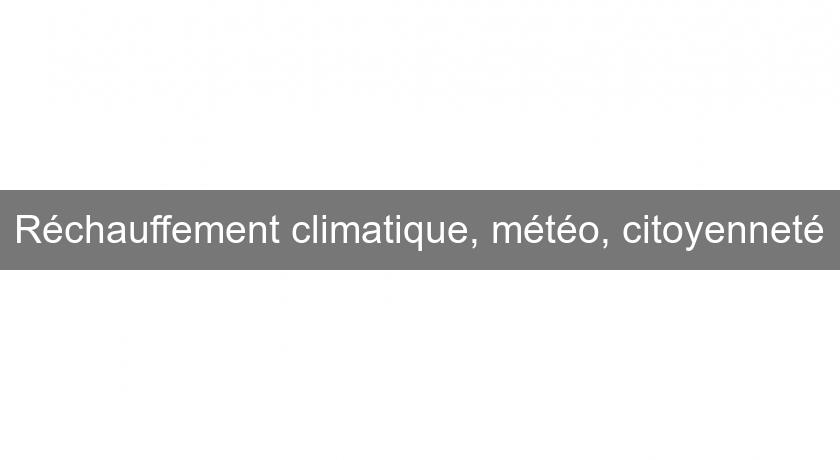Réchauffement climatique, météo, citoyenneté Réchauffement climatique, météo, citoyenneté