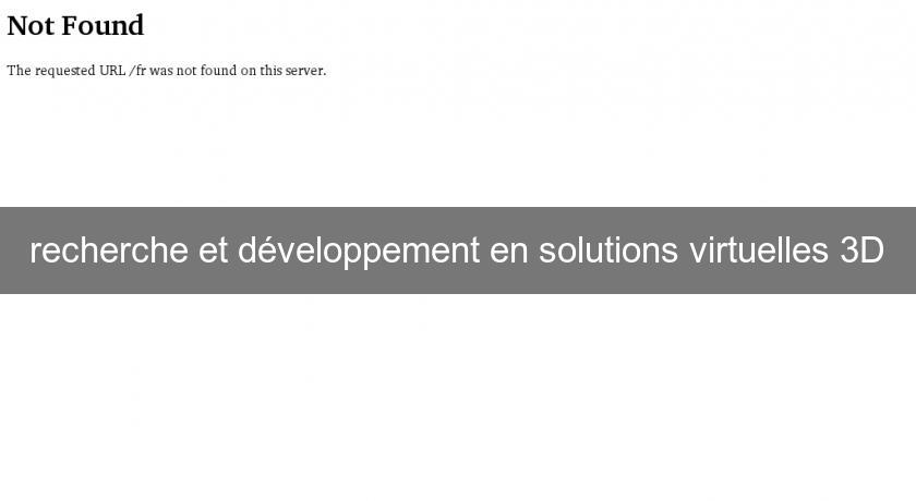 recherche et développement en solutions virtuelles 3D recherche et développement en solutions virtuelles 3D
