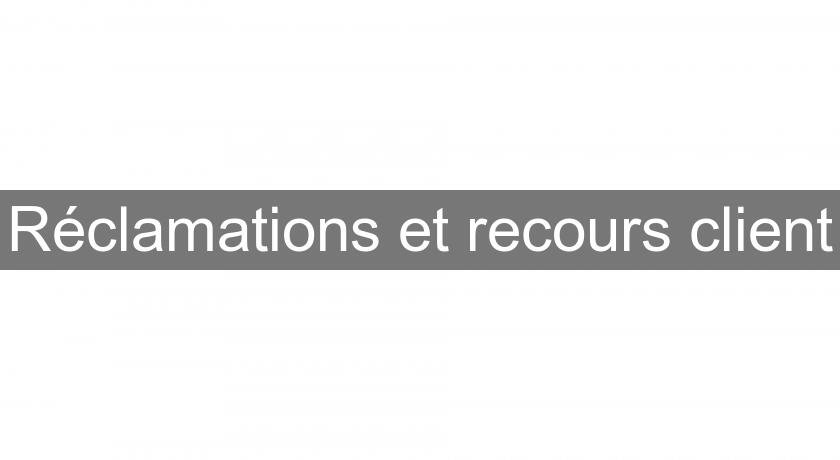Réclamations et recours client Réclamations et recours client