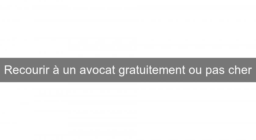 Recourir à un avocat gratuitement ou pas cher