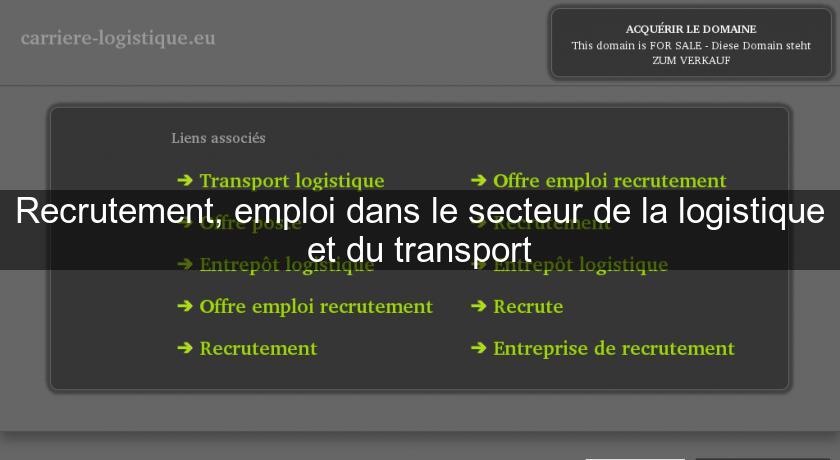 Recrutement, emploi dans le secteur de la logistique et du transport Recrutement, emploi dans le secteur de la logistique et du transport