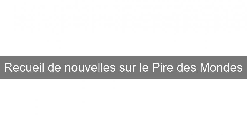Recueil de nouvelles sur le Pire des Mondes Recueil de nouvelles sur le Pire des Mondes