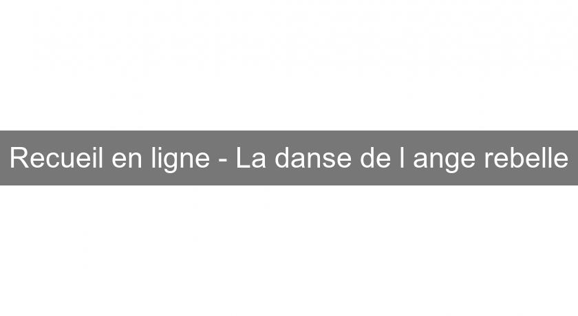 Recueil en ligne - La danse de l'ange rebelle Recueil en ligne - La danse de l'ange rebelle