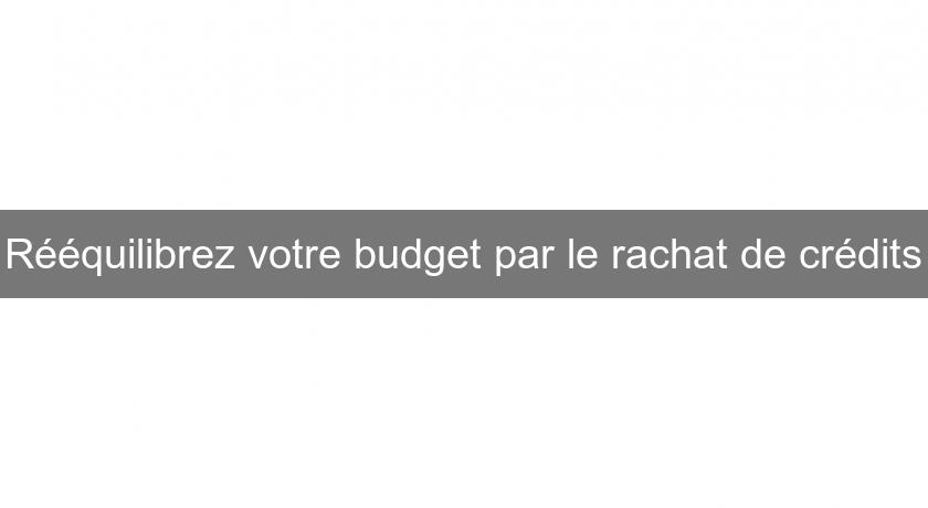 Rééquilibrez votre budget par le rachat de crédits