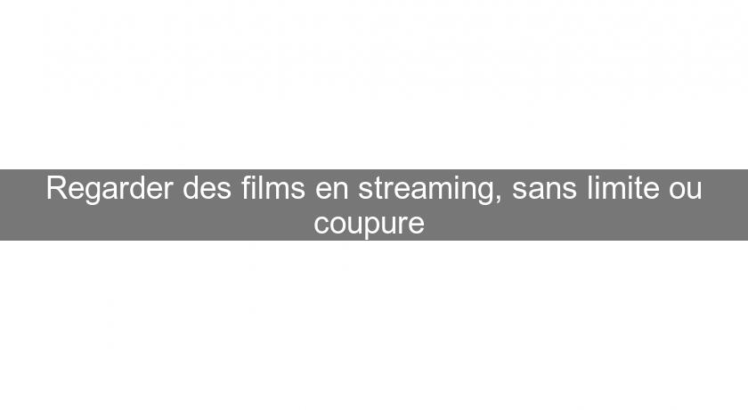 Regarder des films en streaming, sans limite ou coupure 