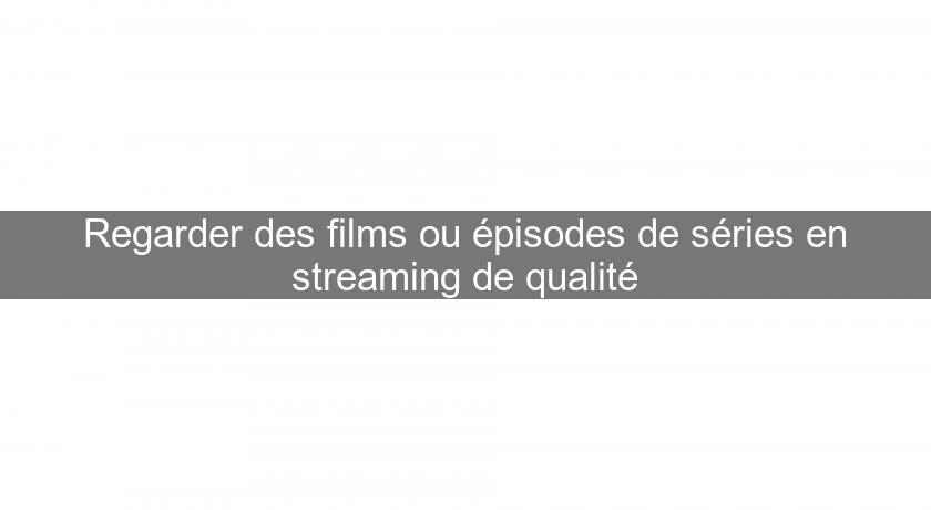 Regarder des films ou épisodes de séries en streaming de qualité Regarder des films ou épisodes de séries en streaming de qualité