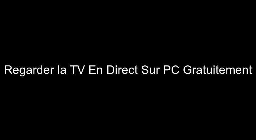 Regarder la TV En Direct Sur PC Gratuitement