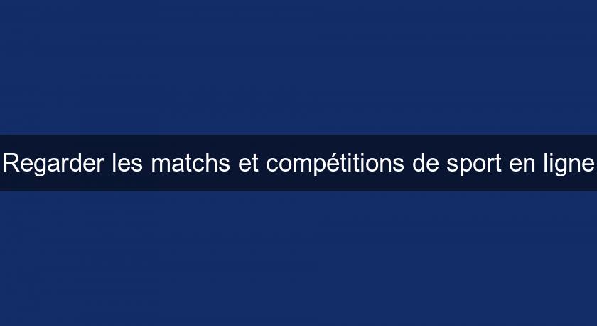 Regarder les matchs et compétitions de sport en ligne Regarder les matchs et compétitions de sport en ligne